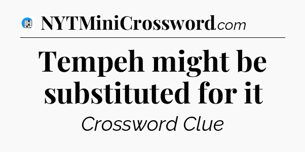 Tempeh might be substituted for it Crossword Clue