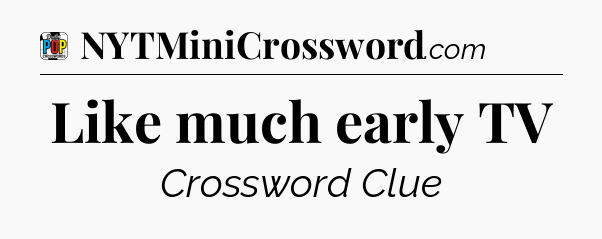 Like much early TV Crossword Clue
