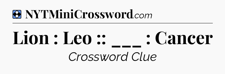 Solution: Lion : Leo :: ___ : Cancer - NYT Mini Crossword
