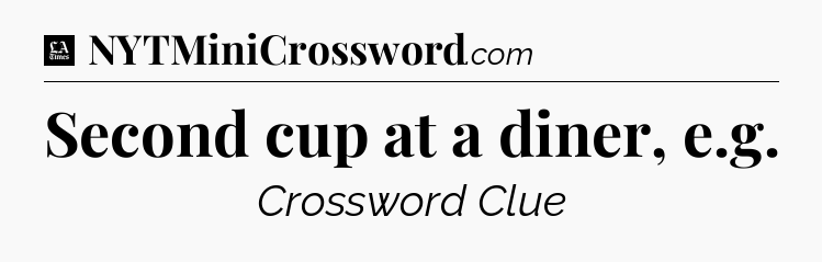 Second cup at a diner, e.g - LA Times Crossword