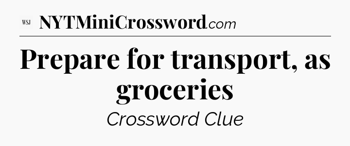 Prepare for transport, as groceries - WSJ Crossword