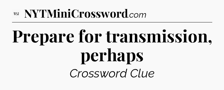Prepare for transmission, perhaps - WSJ Crossword