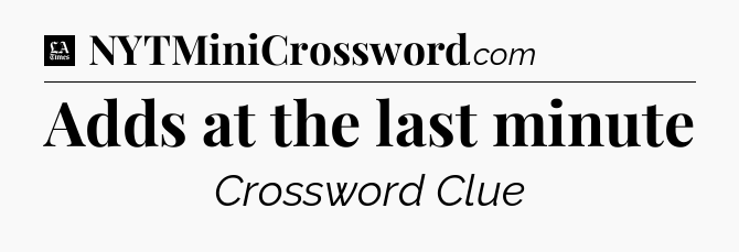 Adds at the last minute - LA Times Crossword