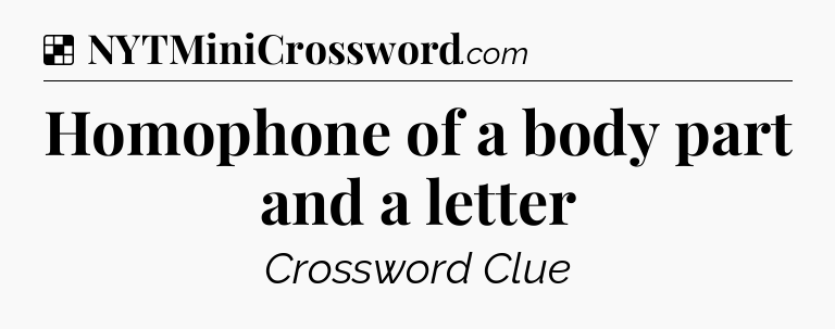 Solution: Homophone of a body part and a letter - NYT Crossword