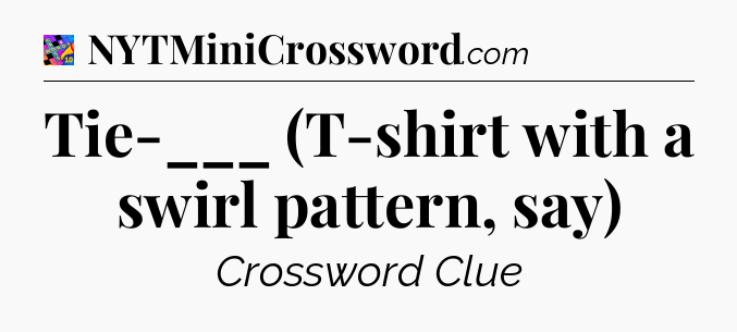 Tie-___ (T-shirt with a swirl pattern, say) Crossword Clue