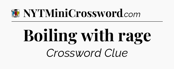 Boiling with rage Crossword Clue