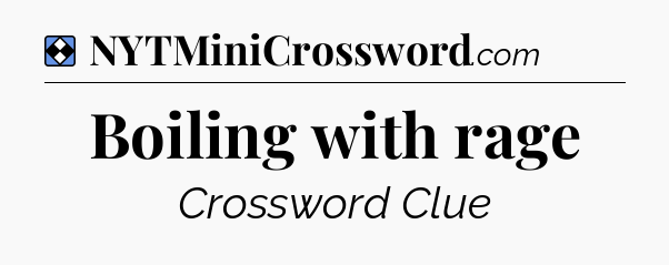 Solution: Boiling with rage - NYT Mini Crossword