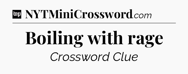 Boiling with rage Crossword Clue
