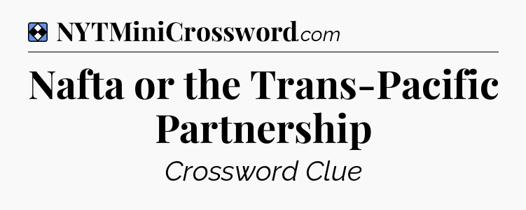 Solution: Nafta or the Trans-Pacific Partnership - NYT Mini Crossword
