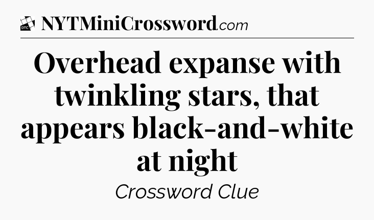 Overhead expanse with twinkling stars, that appears black-and-white at night - Daily Themed Classic Crossword