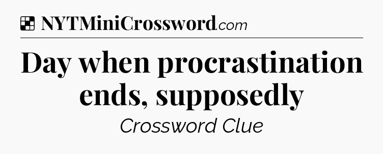 Solution: Day when procrastination ends, supposedly - NYT Crossword