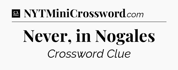 Never, in Nogales - LA Times Crossword
