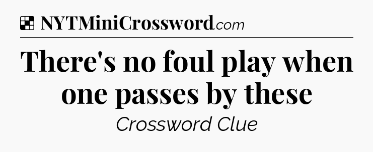 Solution: There's no foul play when one passes by these - NYT Crossword