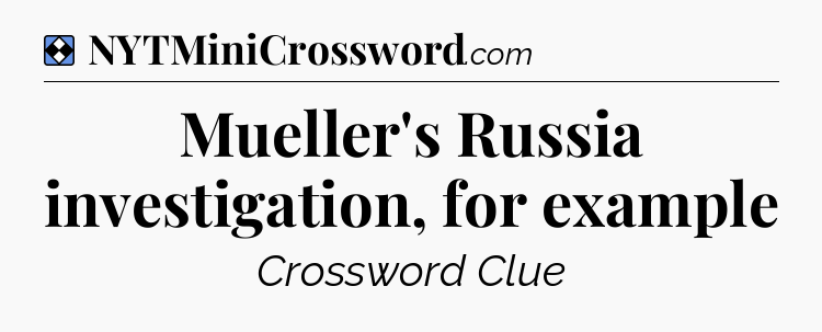 Solution: Mueller's Russia investigation, for example - NYT Mini Crossword