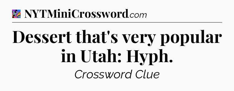 Dessert that's very popular in Utah: Hyph Crossword Clue