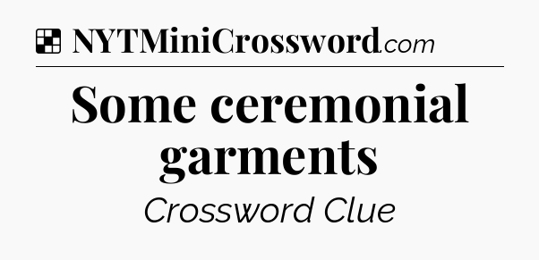 Solution: Some ceremonial garments - NYT Crossword