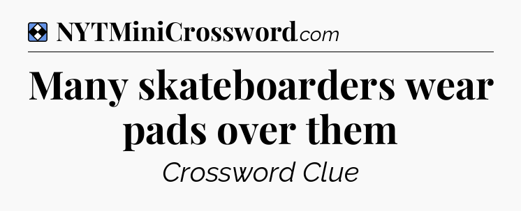 Solution: Many skateboarders wear pads over them - NYT Mini Crossword