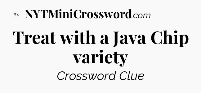 Treat with a Java Chip variety - WSJ Crossword