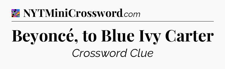 Beyoncé, to Blue Ivy Carter Crossword Clue