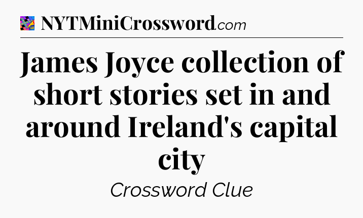 James Joyce collection of short stories set in and around Ireland's capital city Crossword Clue