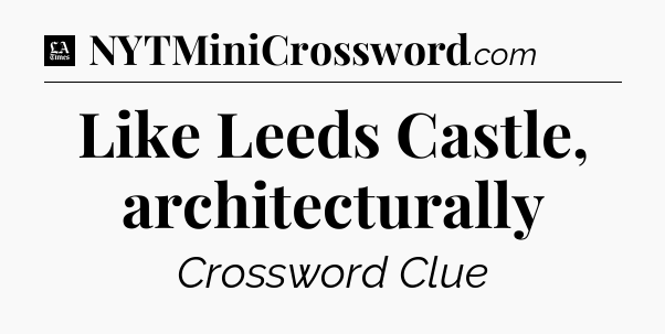 Like Leeds Castle, architecturally - LA Times Crossword