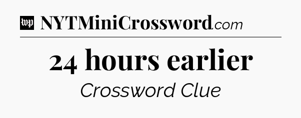 24 hours earlier Crossword Clue