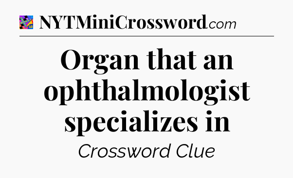 Organ that an ophthalmologist specializes in Crossword Clue
