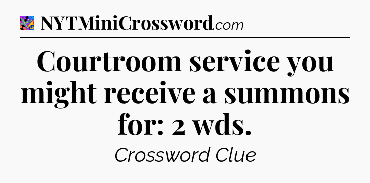 Courtroom service you might receive a summons for: 2 wds Crossword Clue
