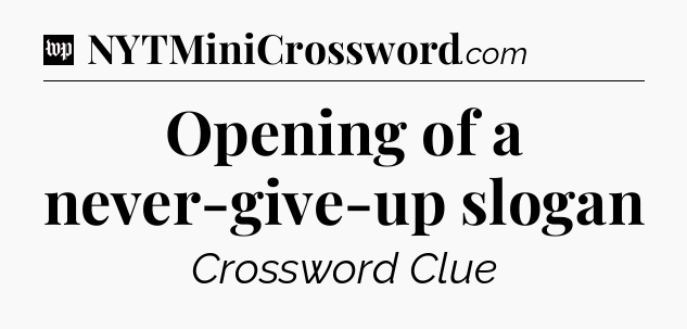 Opening of a never-give-up slogan Crossword Clue