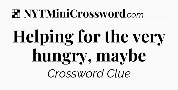 Solution: Helping for the very hungry, maybe - NYT Crossword