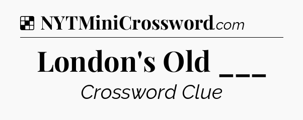 Solution: London's Old ___ - NYT Crossword