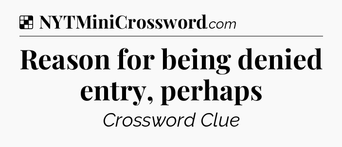 Solution: Reason for being denied entry, perhaps - NYT Crossword
