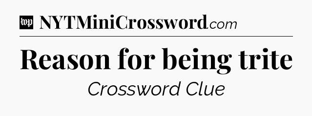Reason for being trite Crossword Clue