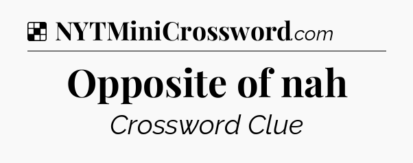 Solution: Opposite of nah - NYT Crossword
