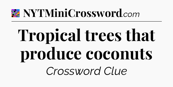 Tropical trees that produce coconuts Crossword Clue