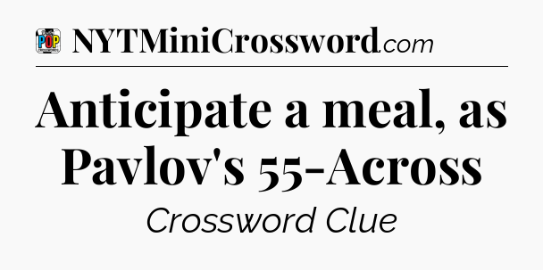 Anticipate a meal, as Pavlov's 55-Across Crossword Clue