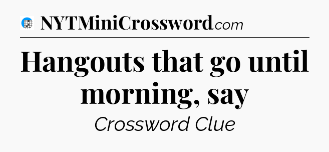 Hangouts that go until morning, say Crossword Clue