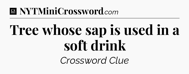 Tree whose sap is used in a soft drink - LA Times Crossword
