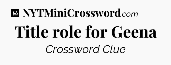 Title role for Geena - LA Times Crossword