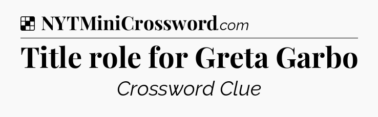 Solution: Title role for Greta Garbo - NYT Crossword