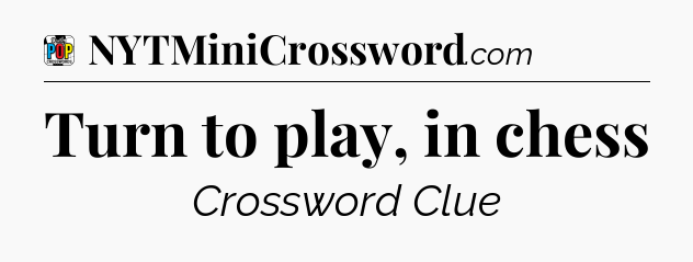 Turn to play, in chess Crossword Clue