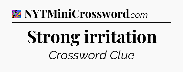 Strong irritation Crossword Clue