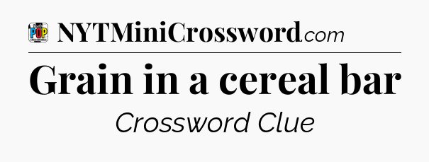 Grain in a cereal bar Crossword Clue