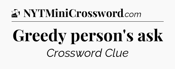 Greedy person's ask - Daily Themed Classic Crossword