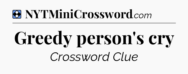 Solution: Greedy person's cry - NYT Mini Crossword