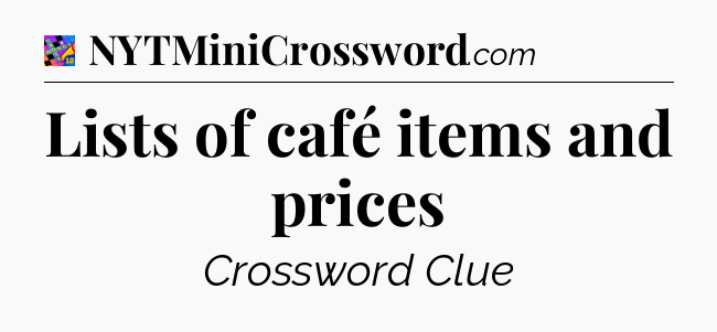 Lists of café items and prices Crossword Clue