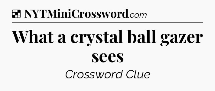 Solution: What a crystal ball gazer sees - NYT Crossword