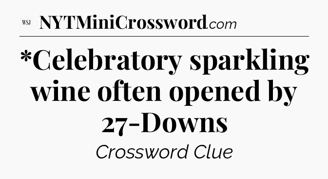 *Celebratory sparkling wine often opened by 27-Downs - WSJ Crossword