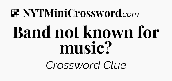 Solution: Band not known for music - NYT Crossword