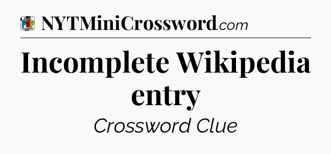 Incomplete Wikipedia entry Crossword Clue